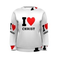 I Love Christ Women s Sweatshirt by ilovewhateva