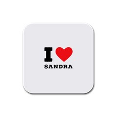 I Love Sandra Rubber Square Coaster (4 Pack) by ilovewhateva