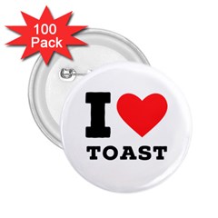 I Love Toast 2 25  Buttons (100 Pack)  by ilovewhateva