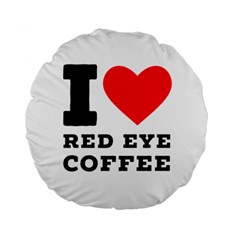 I Love Red Eye Coffee Standard 15  Premium Round Cushions by ilovewhateva