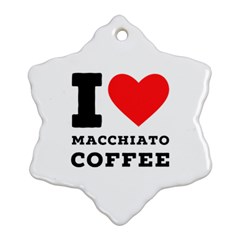 I Love Macchiato Coffee Snowflake Ornament (two Sides) by ilovewhateva