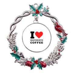 I Love Macchiato Coffee Metal X mas Wreath Holly Leaf Ornament by ilovewhateva